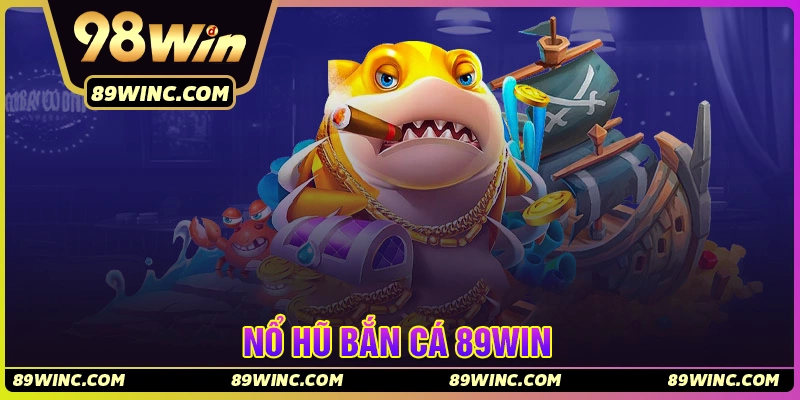 Nổ hũ bắn cá 89Win - Hướng dẫn chơi, mẹo săn hũ hiệu quả